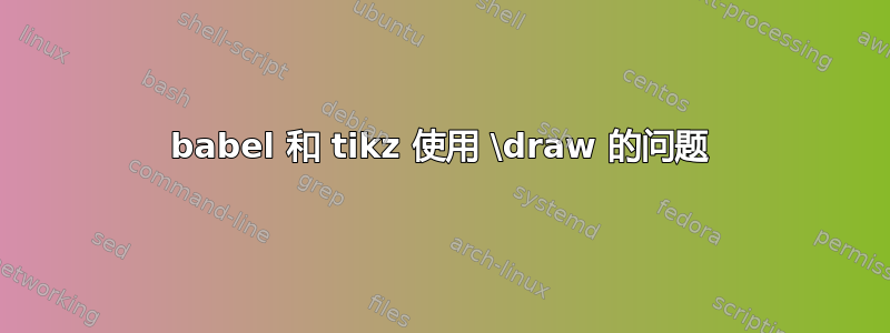 babel 和 tikz 使用 \draw 的问题