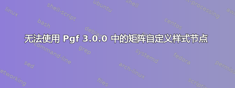 无法使用 Pgf 3.0.0 中的矩阵自定义样式节点