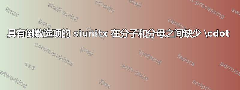 具有倒数选项的 siunitx 在分子和分母之间缺少 \cdot 