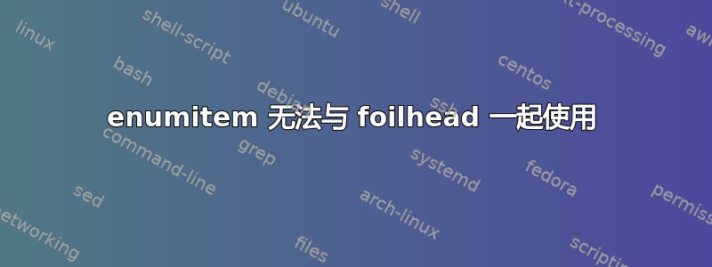 enumitem 无法与 foilhead 一起使用