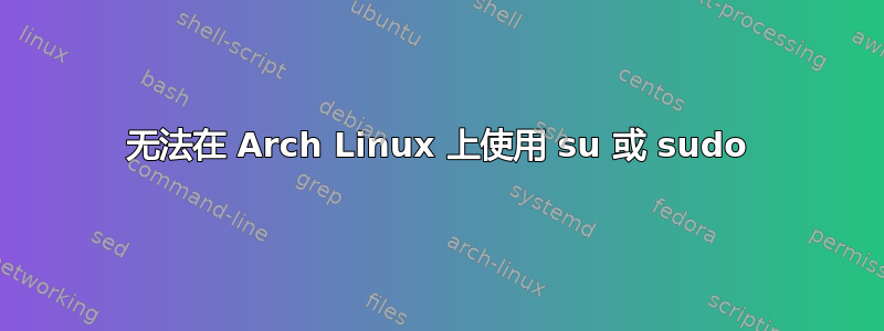 无法在 Arch Linux 上使用 su 或 sudo