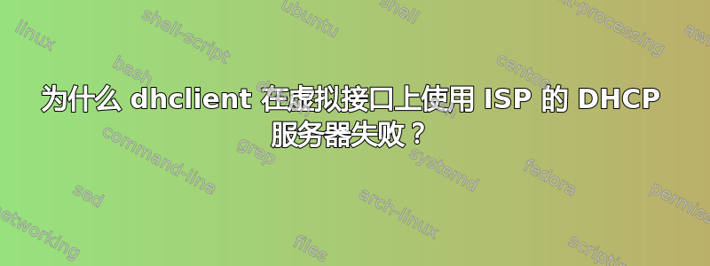 为什么 dhclient 在虚拟接口上使用 ISP 的 DHCP 服务器失败？