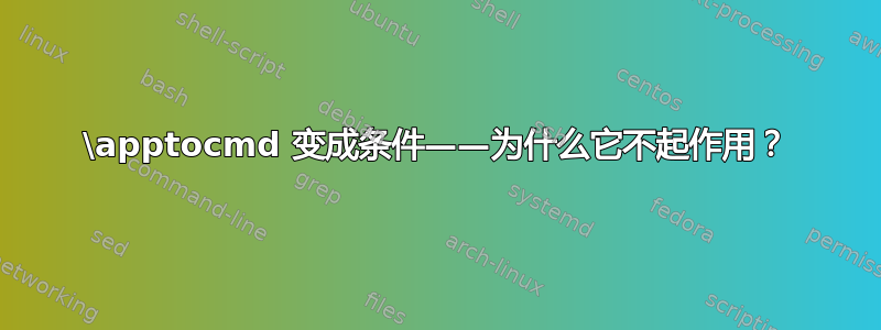 \apptocmd 变成条件——为什么它不起作用？