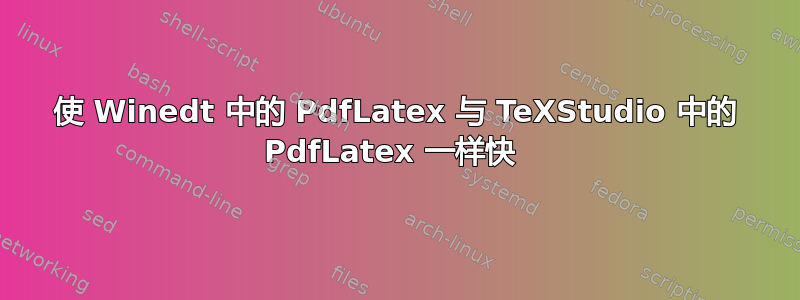 使 Winedt 中的 PdfLatex 与 TeXStudio 中的 PdfLatex 一样快 