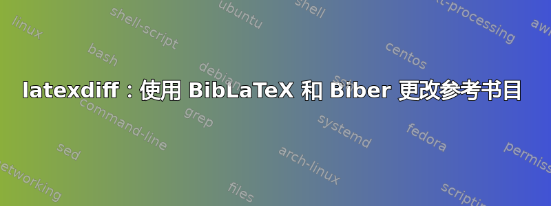 latexdiff：使用 BibLaTeX 和 Biber 更改参考书目