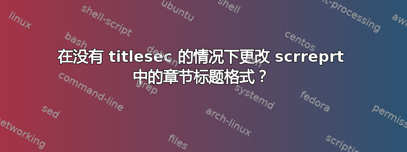 在没有 titlesec 的情况下更改 scrreprt 中的章节标题格式？