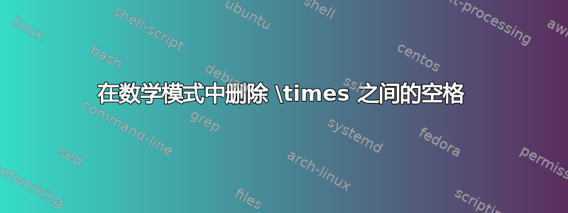 在数学模式中删除 \times 之间的空格