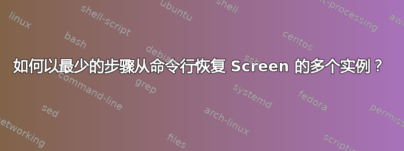 如何以最少的步骤从命令行恢复 Screen 的多个实例？