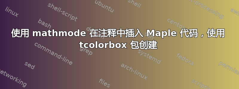 使用 mathmode 在注释中插入 Maple 代码，使用 tcolorbox 包创建