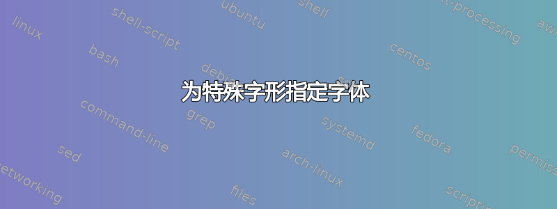 为特殊字形指定字体