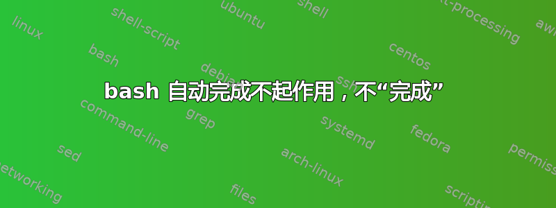 bash 自动完成不起作用，不“完成”