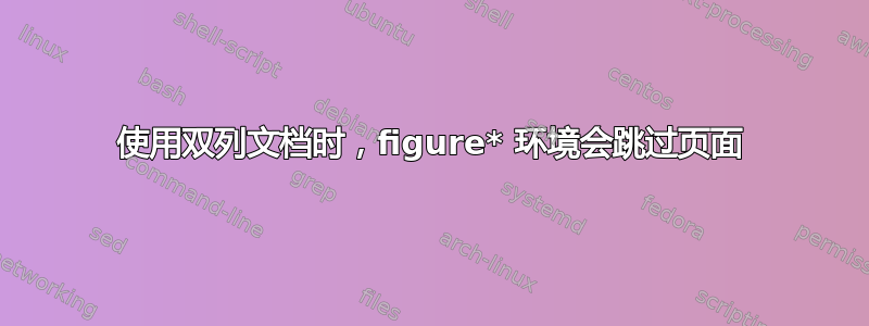 使用双列文档时，figure* 环境会跳过页面