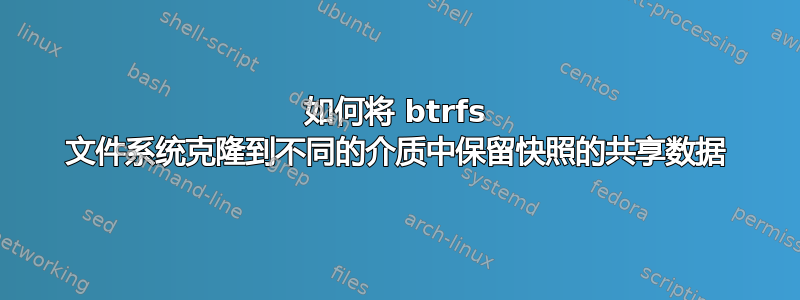 如何将 btrfs 文件系统克隆到不同的介质中保留快照的共享数据