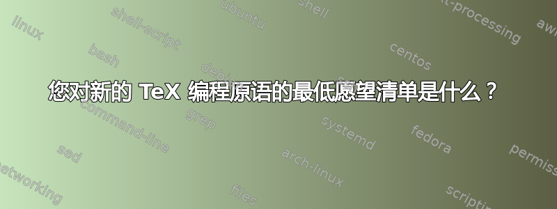 您对新的 TeX 编程原语的最低愿望清单是什么？