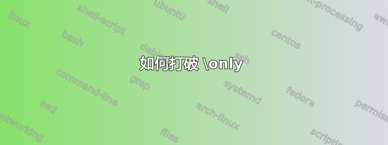 如何打破 \only