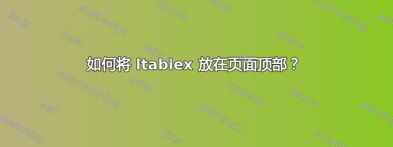 如何将 ltablex 放在页面顶部？