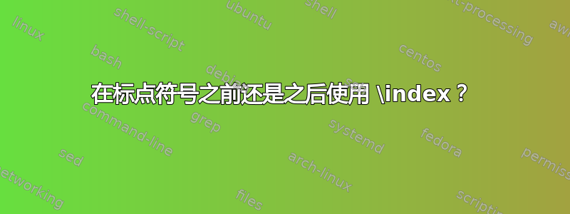 在标点符号之前还是之后使用 \index？