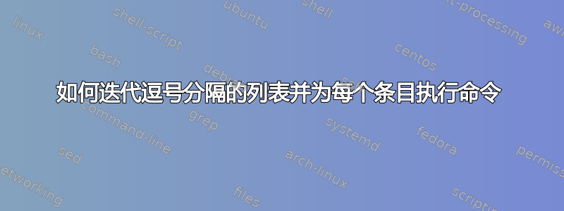 如何迭代逗号分隔的列表并为每个条目执行命令