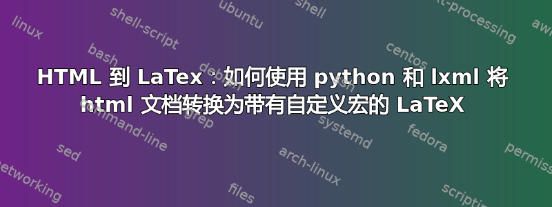 HTML 到 LaTex：如何使用 python 和 lxml 将 html 文档转换为带有自定义宏的 LaTeX