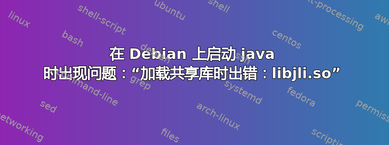 在 Debian 上启动 java 时出现问题：“加载共享库时出错：libjli.so”