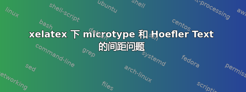 xelatex 下 microtype 和 Hoefler Text 的间距问题