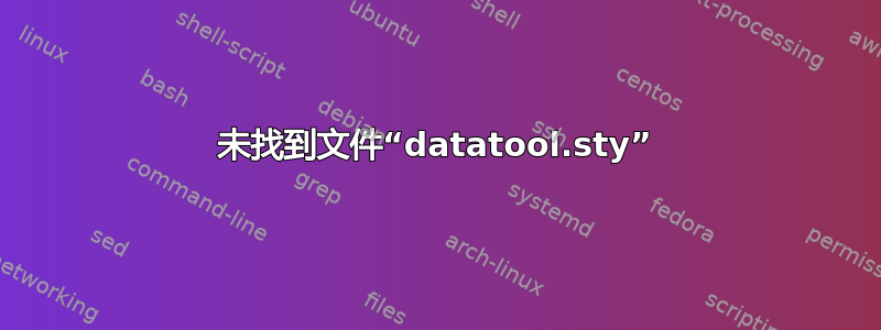 未找到文件“datatool.sty”