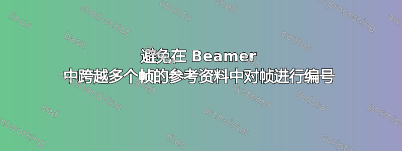 避免在 Beamer 中跨越多个帧的参考资料中对帧进行编号