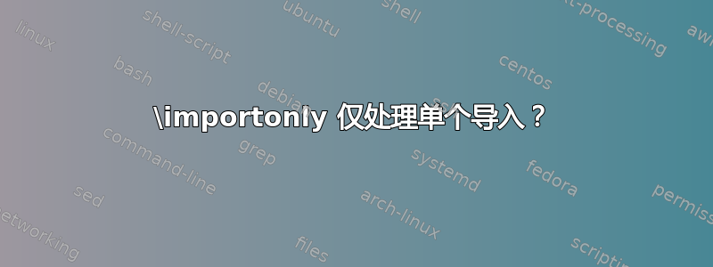 \importonly 仅处理单个导入？