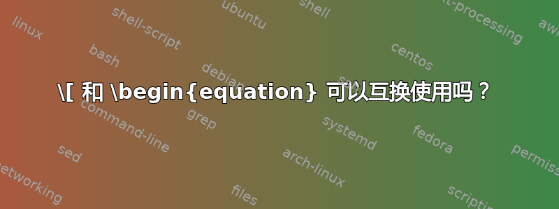 \[ 和 \begin{equation} 可以互换使用吗？