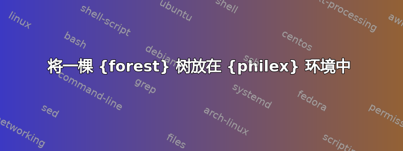 将一棵 {forest} 树放在 {philex} 环境中