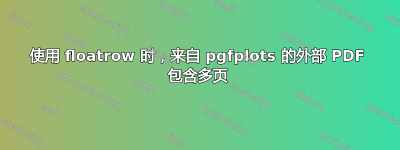 使用 floatrow 时，来自 pgfplots 的外部 PDF 包含多页