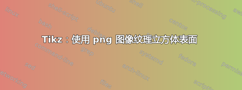 Tikz：使用 png 图像纹理立方体表面