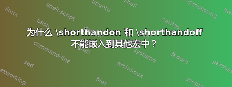 为什么 \shorthandon 和 \shorthandoff 不能嵌入到其他宏中？