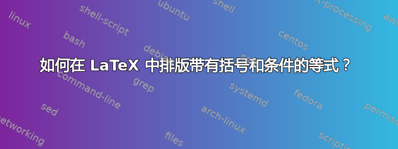 如何在 LaTeX 中排版带有括号和条件的等式？