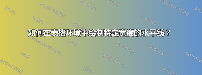 如何在表格环境中绘制特定宽度的水平线？