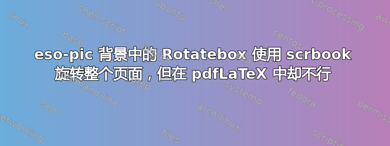 eso-pic 背景中的 Rotatebox 使用 scrbook 旋转整个页面，但在 pdfLaTeX 中却不行