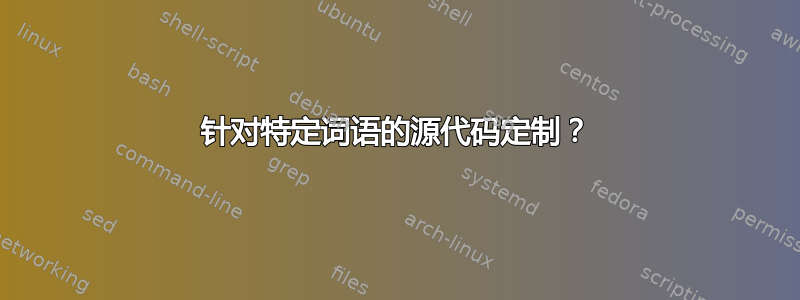 针对特定词语的源代码定制？