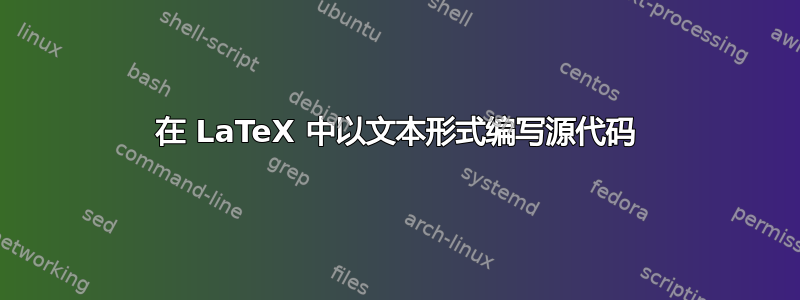 在 LaTeX 中以文本形式编写源代码