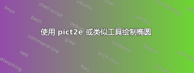 使用 pict2e 或类似工具绘制椭圆