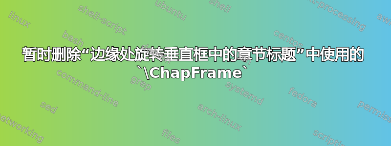 暂时删除“边缘处旋转垂直框中的章节标题”中使用的 `\ChapFrame`