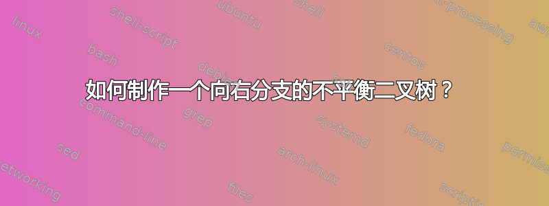 如何制作一个向右分支的不平衡二叉树？