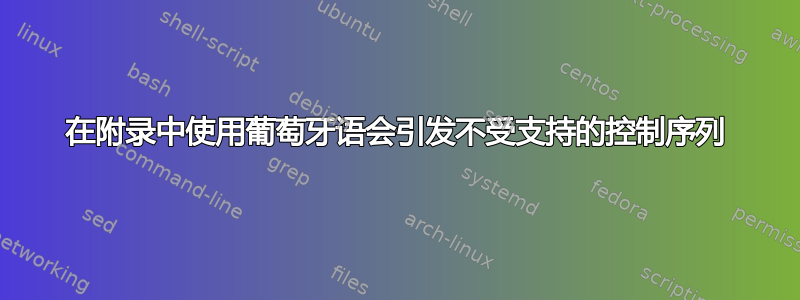 在附录中使用葡萄牙语会引发不受支持的控制序列