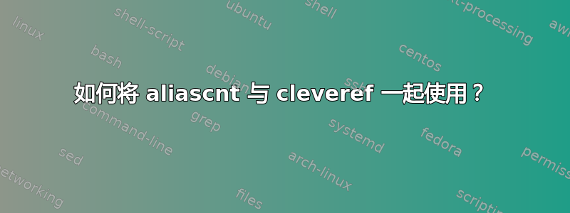 如何将 aliascnt 与 cleveref 一起使用？