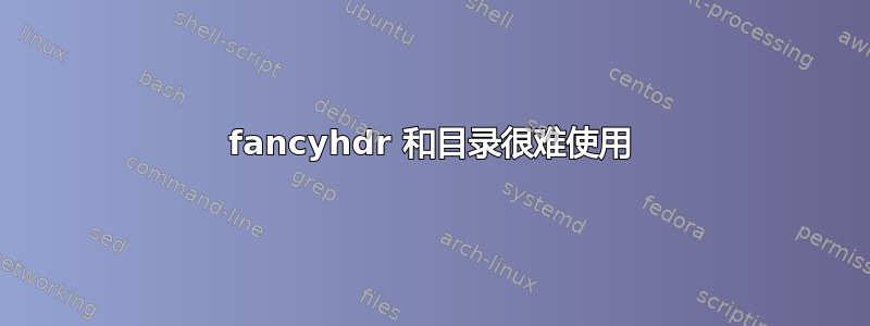 fancyhdr 和目录很难使用