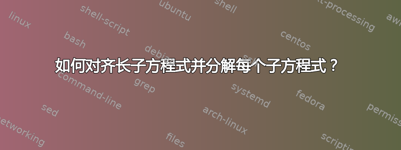 如何对齐长子方程式并分解每个子方程式？