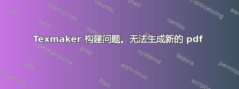 Texmaker 构建问题。无法生成新的 pdf