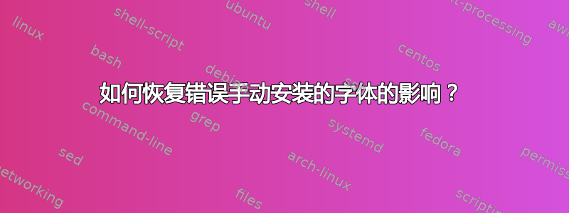 如何恢复错误手动安装的字体的影响？