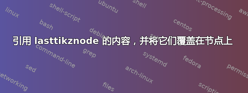 引用 lasttikznode 的内容，并将它们覆盖在节点上