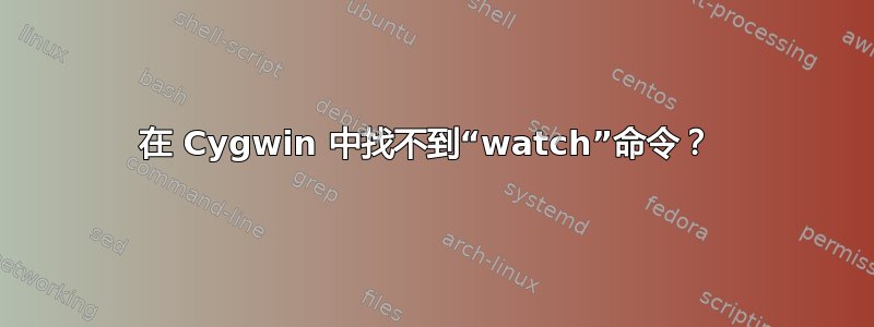 在 Cygwin 中找不到“watch”命令？ 