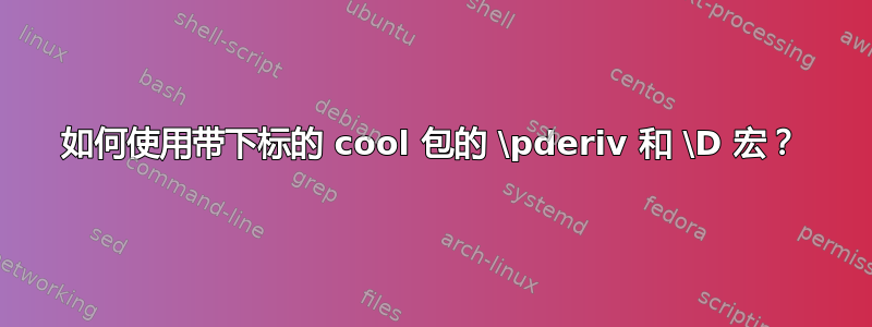 如何使用带下标的 cool 包的 \pderiv 和 \D 宏？